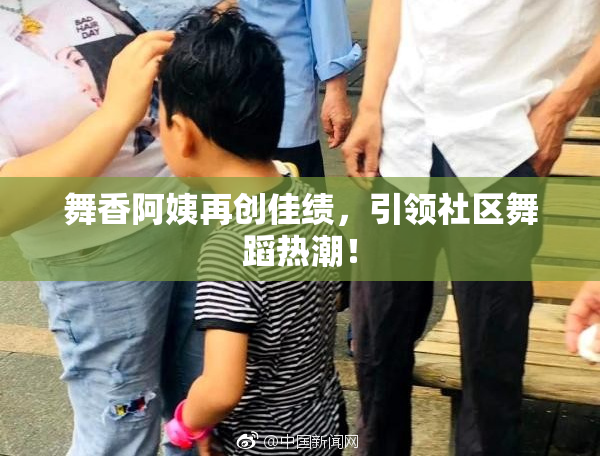 舞香阿姨再创佳绩，引领社区舞蹈热潮！