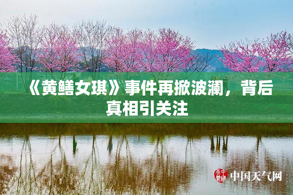 《黄鳝女琪》事件再掀波澜，背后真相引关注