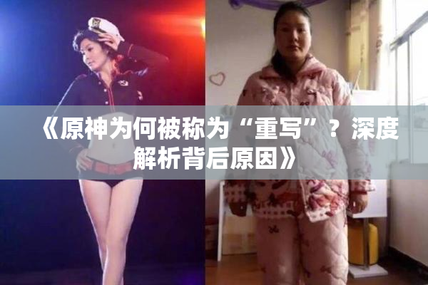 《原神为何被称为“重写”？深度解析背后原因》
