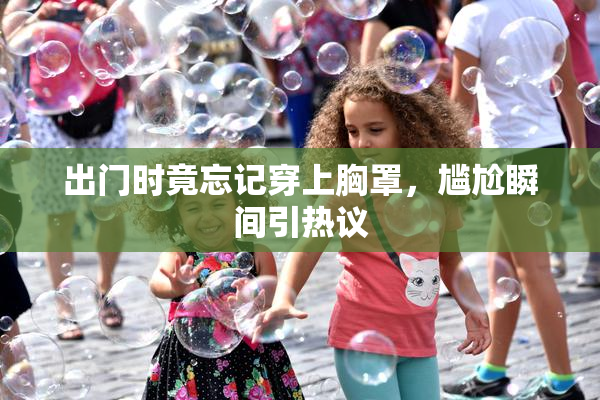 出门时竟忘记穿上胸罩，尴尬瞬间引热议