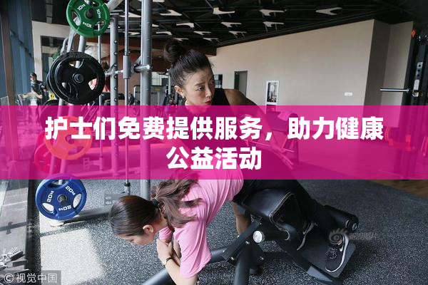 护士们免费提供服务，助力健康公益活动