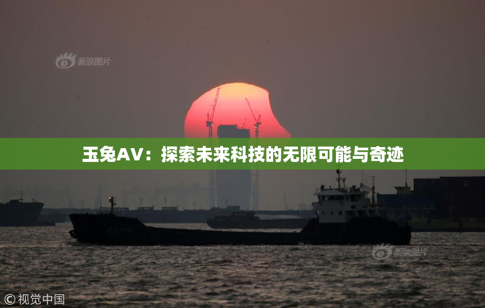 玉兔AV：探索未来科技的无限可能与奇迹