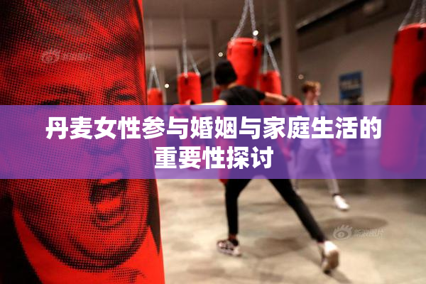 丹麦女性参与婚姻与家庭生活的重要性探讨