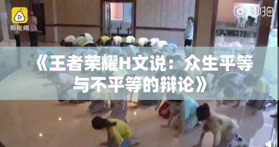 《王者荣耀H文说：众生平等与不平等的辩论》