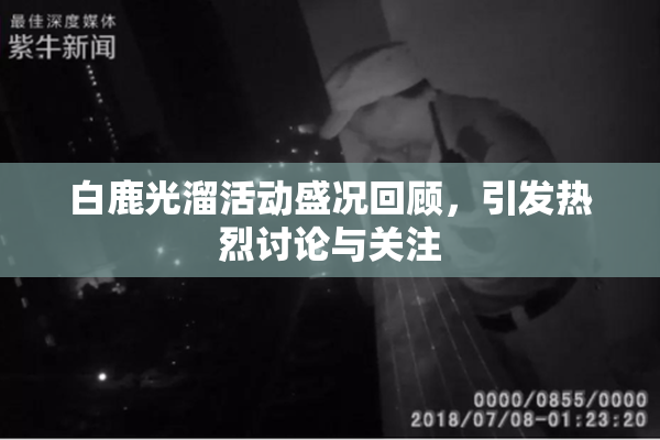白鹿光溜活动盛况回顾，引发热烈讨论与关注