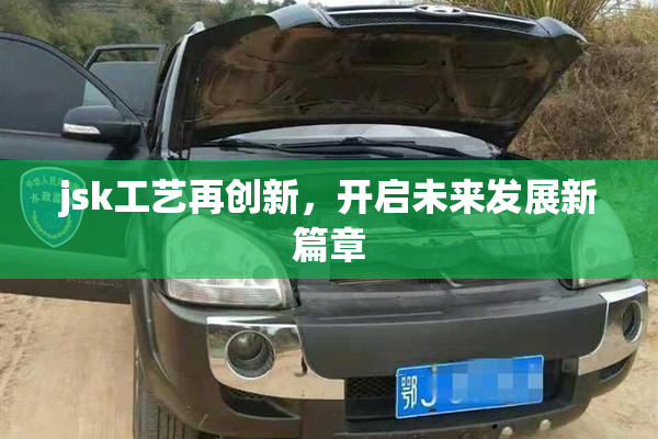 jsk工艺再创新，开启未来发展新篇章