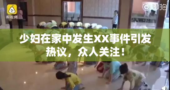 少妇在家中发生XX事件引发热议，众人关注！