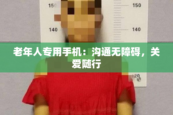 老年人专用手机：沟通无障碍，关爱随行