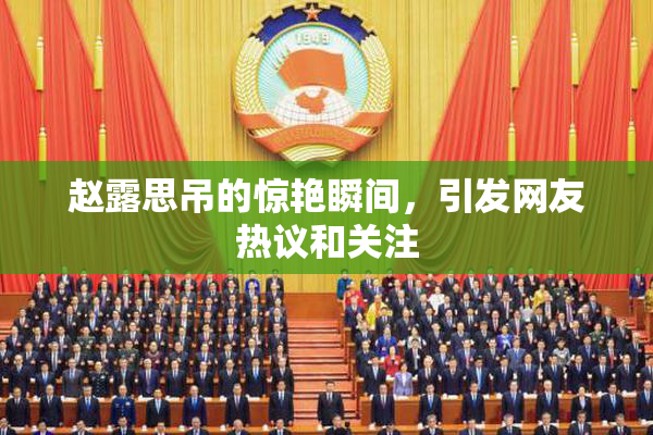 赵露思吊的惊艳瞬间，引发网友热议和关注