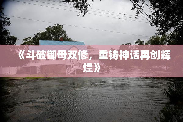 《斗破御母双修，重铸神话再创辉煌》