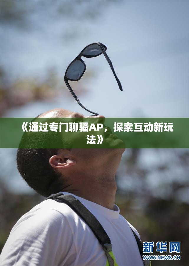 《通过专门聊骚AP，探索互动新玩法》