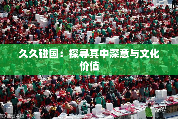 久久碰国：探寻其中深意与文化价值
