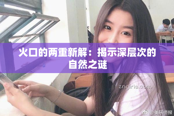 火口的两重新解：揭示深层次的自然之谜