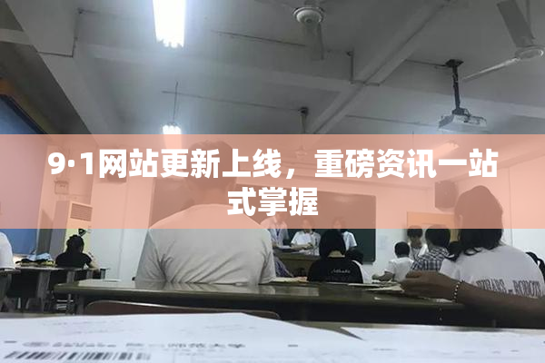 9·1网站更新上线，重磅资讯一站式掌握