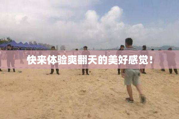 快来体验爽翻天的美好感觉！