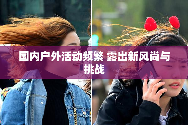 国内户外活动频繁 露出新风尚与挑战