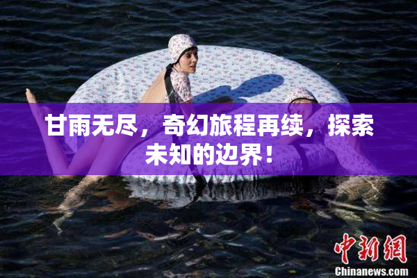 甘雨无尽，奇幻旅程再续，探索未知的边界！
