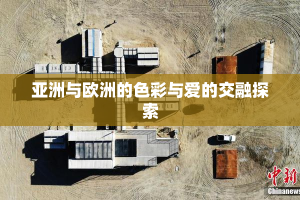 亚洲与欧洲的色彩与爱的交融探索