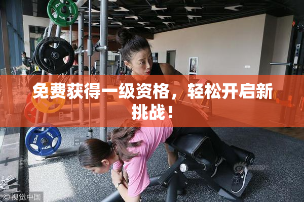 免费获得一级资格，轻松开启新挑战！