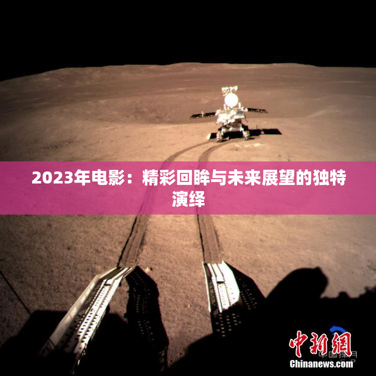 2023年电影：精彩回眸与未来展望的独特演绎