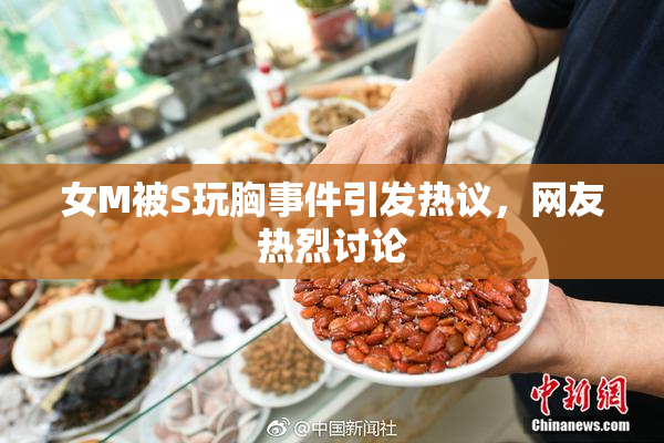 女M被S玩胸事件引发热议，网友热烈讨论