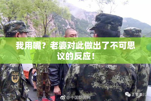 我用嘴？老婆对此做出了不可思议的反应！