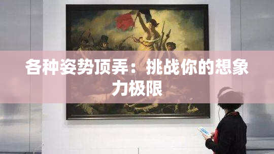 各种姿势顶弄：挑战你的想象力极限