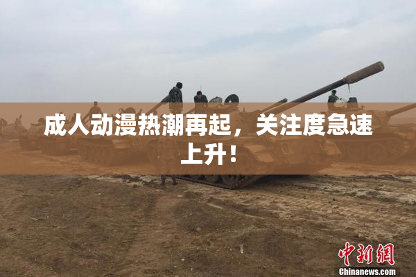 成人动漫热潮再起，关注度急速上升！
