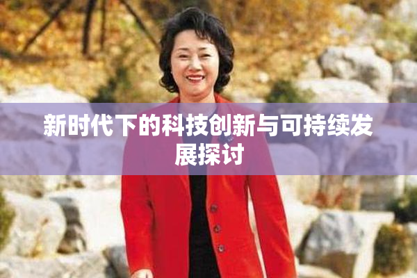 新时代下的科技创新与可持续发展探讨