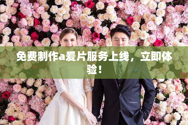 免费制作a爰片服务上线，立即体验！