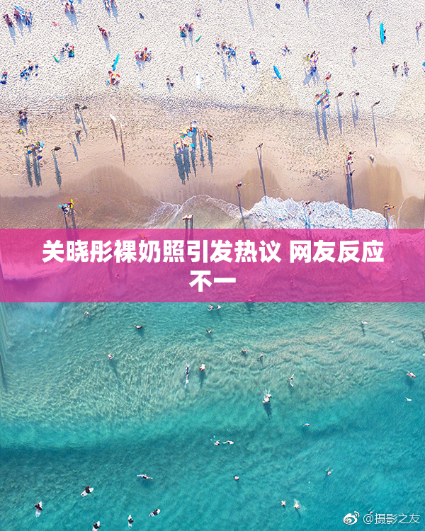 关晓彤裸奶照引发热议 网友反应不一
