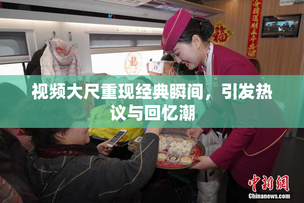 视频大尺重现经典瞬间，引发热议与回忆潮