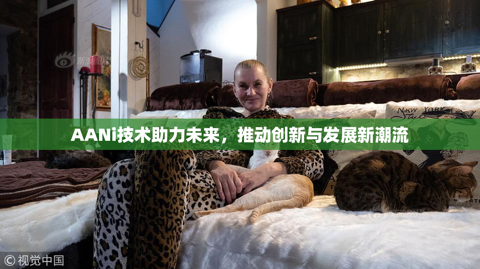 AANi技术助力未来，推动创新与发展新潮流