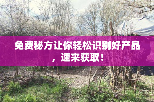 免费秘方让你轻松识别好产品，速来获取！