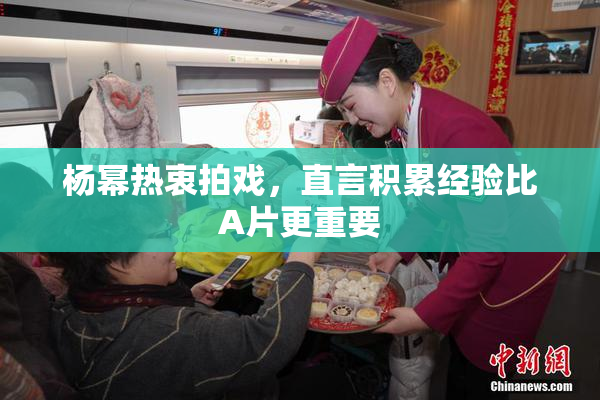 杨幂热衷拍戏，直言积累经验比A片更重要