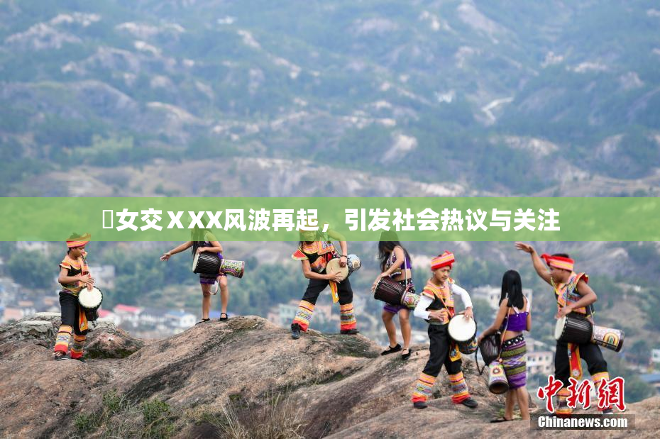 乣女交ⅩXX风波再起，引发社会热议与关注