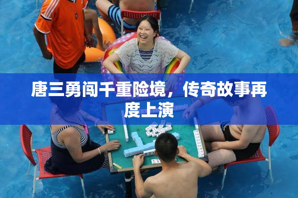 唐三勇闯千重险境，传奇故事再度上演