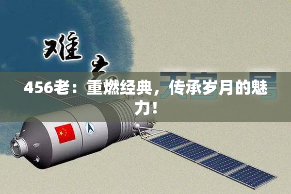 456老：重燃经典，传承岁月的魅力！