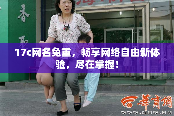 17c网名免重，畅享网络自由新体验，尽在掌握！