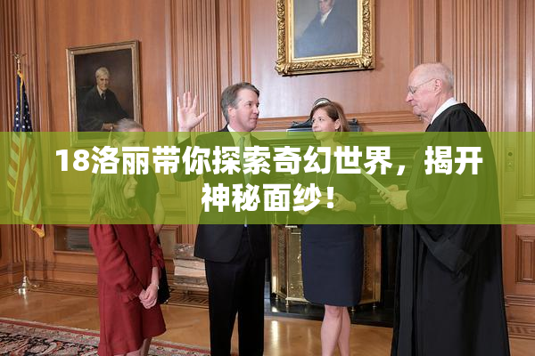 18洛丽带你探索奇幻世界，揭开神秘面纱！
