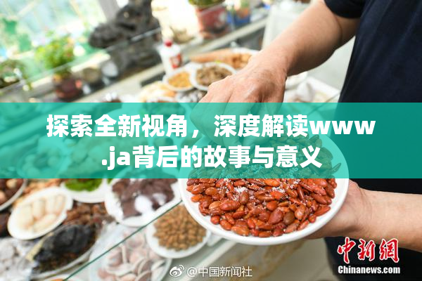 探索全新视角，深度解读www.ja背后的故事与意义