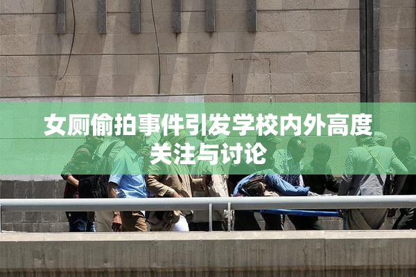 女厕偷拍事件引发学校内外高度关注与讨论