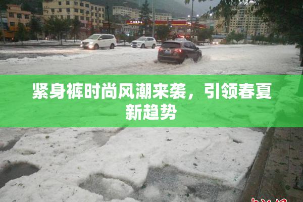 紧身裤时尚风潮来袭，引领春夏新趋势