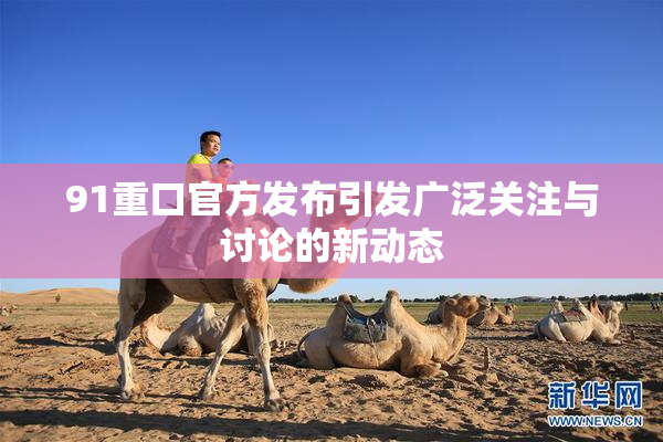 91重口官方发布引发广泛关注与讨论的新动态