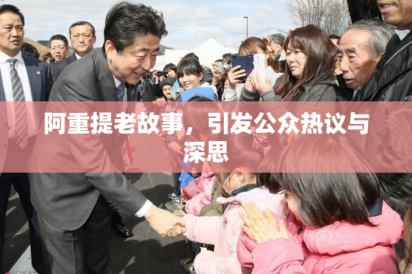 阿重提老故事，引发公众热议与深思