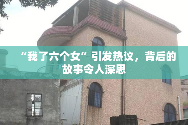 “我了六个女”引发热议，背后的故事令人深思