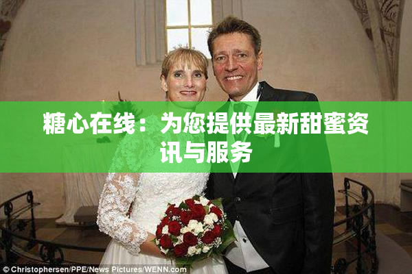 糖心在线：为您提供最新甜蜜资讯与服务