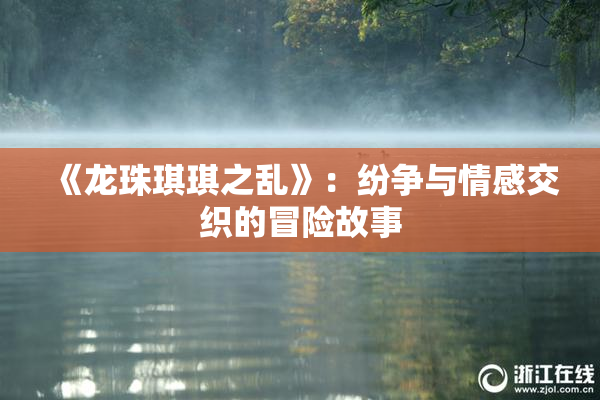 《龙珠琪琪之乱》：纷争与情感交织的冒险故事