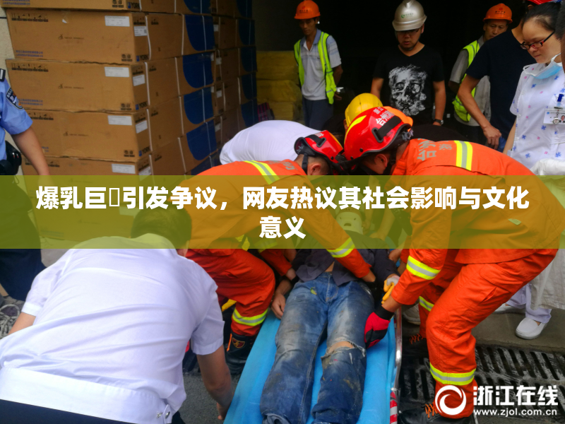 爆乳巨凥引发争议，网友热议其社会影响与文化意义