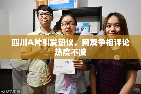 四川A片引发热议，网友争相评论热度不减